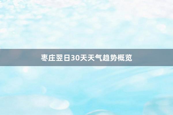 枣庄翌日30天天气趋势概览